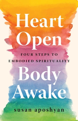 Heart Open, Body Awake: Four Steps to Embodied Spirituality by Aposhyan, Susan