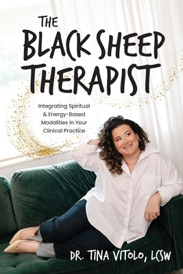The Black Sheep Therapist: Integrating Spiritual & Energy-Based Modalities in Your Clinical Practice by Vitolo, Tina