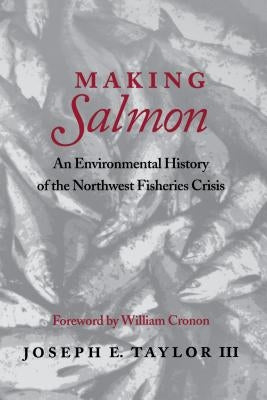 Making Salmon: An Environmental History of the Northwest Fisheries Crisis by Taylor, Joseph E., III