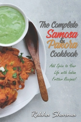 The Complete Pakora & Samosa Cookbook: Add Spice to Your Life with Indian Fritter Recipes! by Sharma, Rekha