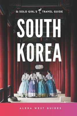 South Korea: The Solo Girl's Travel Guide: Travel Alone. Not Lonely. by West, Alexa