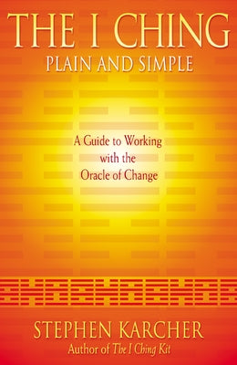 The I Ching Plain and Simple: A Guide to Working with the Oracle of Change by Karcher, Stephen