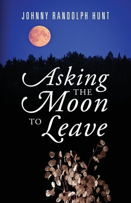 Asking the Moon to Leave by Hunt, Johnny Randolph