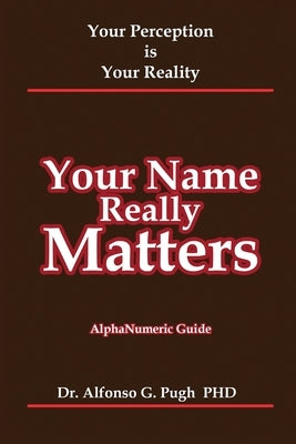 Your Name Really Matters: Your Perception is Your Reality by Pugh, Alfonso