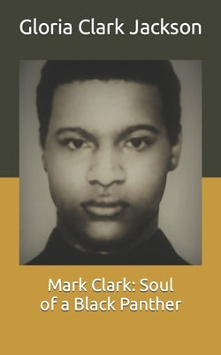Mark Clark: Soul of a Black Panther by Clark Jackson, Gloria