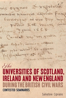 The Universities of Scotland, Ireland, and New England During the British Civil Wars: Contested Seminaries by Cipriano, Salvatore