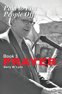 Paid to Piss People Off: Book 3 PRAYER: Book 3 PRAYER by Lynn, Barry W.