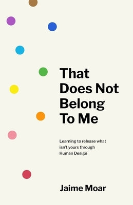 That Does Not Belong to Me: Learning to release what isn't yours through Human Design by Moar, Jaime
