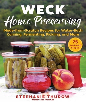 Weck Home Preserving: Made-From-Scratch Recipes for Water-Bath Canning, Fermenting, Pickling, and More by Thurow, Stephanie