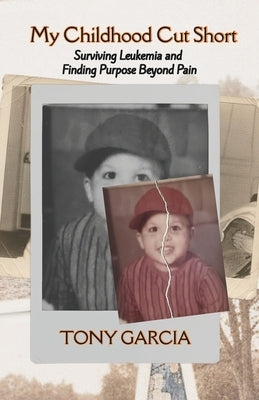 My Childhood Cut Short: Surviving Leukemia and Finding Purpose Beyond Pain by Garcia, Tony