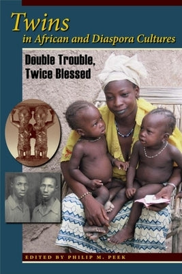 Twins in African and Diaspora Cultures: Double Trouble, Twice Blessed by Peek, Philip M.