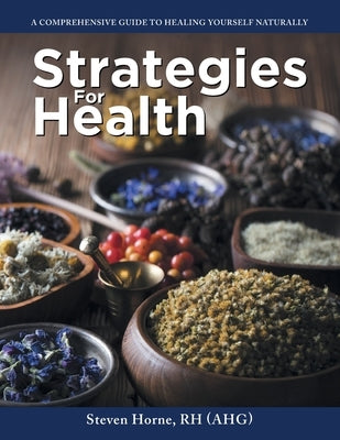 Strategies For Health: A Comprehensive Guide to Healing Yourself Naturally by Horne Rh (Ahg), Steven