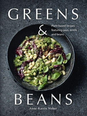 Greens & Beans: Green Cuisine with Peas, Lentils, and Beans by Weber, Anne-Katrin