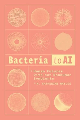 Bacteria to AI: Human Futures with Our Nonhuman Symbionts by Hayles, N. Katherine
