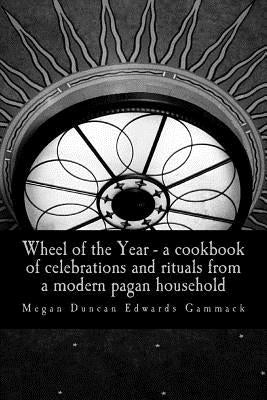 Wheel of the Year: A cookbook of celebrations and rituals from a modern pagan household by Gammack, Megan Duncan Edwards
