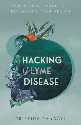 Hacking Lyme Disease: A Practical Guide for Reclaiming Your Health by Randall, Cristina