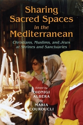 Sharing Sacred Spaces in the Mediterranean: Christians, Muslims, and Jews at Shrines and Sanctuaries by Albera, Dionigi