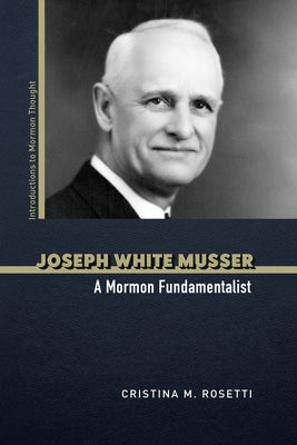 Joseph White Musser: A Mormon Fundamentalist by Rosetti, Cristina M.