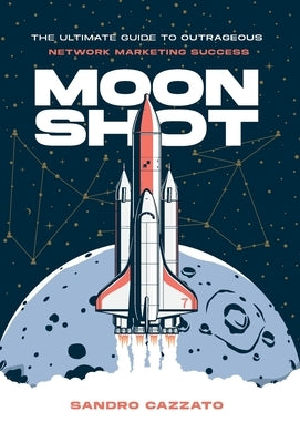 Moon Shot: The Ultimate Guide to Outrageous Network Marketing Success by Cazzato, Sandro