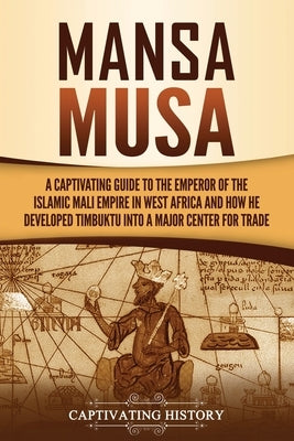 Mansa Musa: A Captivating Guide to the Emperor of the Islamic Mali Empire in West Africa and How He Developed Timbuktu into a Majo by History, Captivating