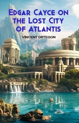 Edgar Cayce on the Lost City of Atlantis by Ortegon, Vincent