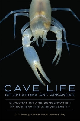 Cave Life of Oklahoma and Arkansas: Exploration and Conservation of Subterranean Biodiversity Volume 10 by Graening, G. O.