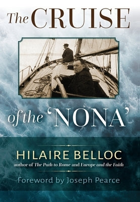 The Cruise of the Nona: The Story of a Cruise from Holyhead to the Wash, with Reflections and Judgments on Life and Letters, Men and Manners by Belloc, Hilaire