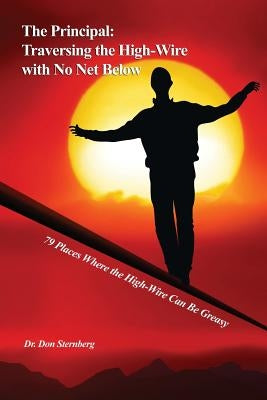 The Principal: Traversing the High-Wire with No Net Below: 79 Places Where the High-Wire Can Be Greasy by Sternberg, Don