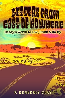 Letters from East of Nowhere: Daddy's Words to Live, Drink & Die By by Clay, F. Kennerly