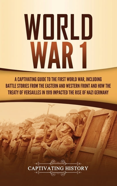 World War 1: A Captivating Guide to the First World War, Including Battle Stories from the Eastern and Western Front and How the Tr by History, Captivating