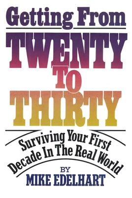 Getting from Twenty to Thirty: Surviving Your First Decade in the Real World by Edelhart, Mike