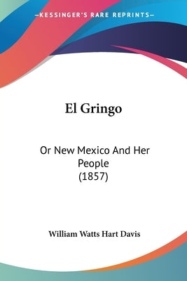 El Gringo: Or New Mexico And Her People (1857) by Davis, William Watts Hart