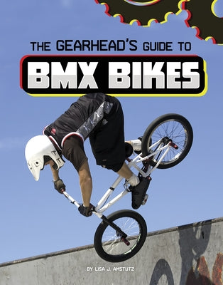 The Gearhead's Guide to BMX Bikes by Amstutz, Lisa J.