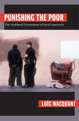 Punishing the Poor: The Neoliberal Government of Social Insecurity by Wacquant, Lo&#195;&#175;c