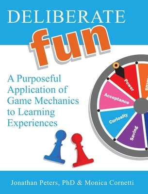 Deliberate Fun: A Purposeful Application of Game Mechanics to Learning Experiences by Peters, Jonathan