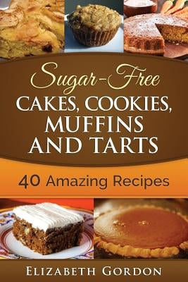 Sugar-Free Cakes, Cookies, Muffins and Tarts: 40 Amazing Recipes by Gordon, Elizabeth