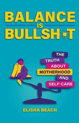 Balance Is Bullsh*t: The Truth about Motherhood and Self-Care by Beach, Elisha