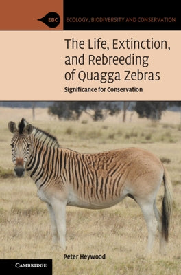 The Life, Extinction, and Rebreeding of Quagga Zebras: Significance for Conservation by Heywood, Peter