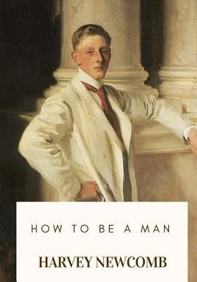 How to Be a Man by Newcomb, Harvey