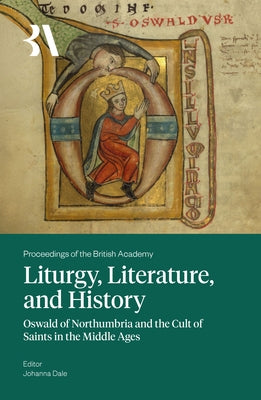 Liturgy, Literature and History: Oswald of Northumbria and the Cult of Saints in the Middle Ages by Dale, Johanna