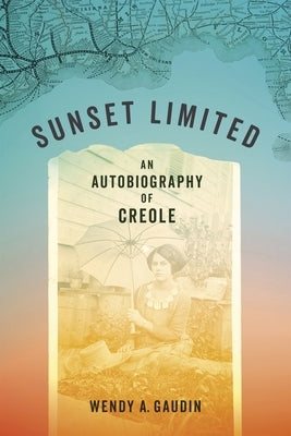 Sunset Limited: An Autobiography of Creole by Gaudin, Wendy A.