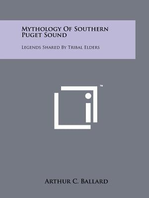 Mythology Of Southern Puget Sound: Legends Shared By Tribal Elders by Ballard, Arthur C.