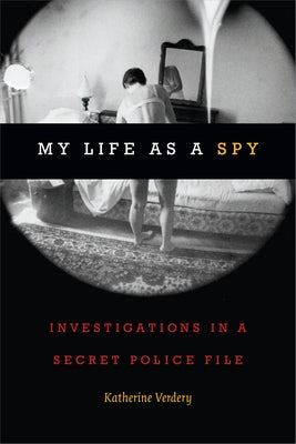 My Life as a Spy: Investigations in a Secret Police File by Verdery, Katherine