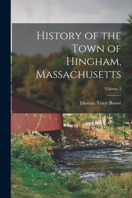 History of the Town of Hingham, Massachusetts; Volume 2 by Bouv&#195;&#169;, Thomas Tracy