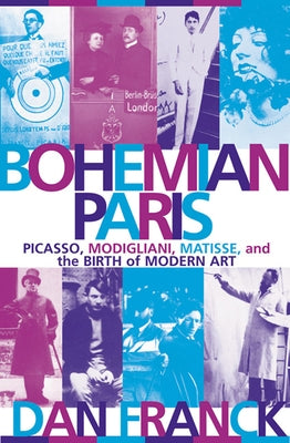 Bohemian Paris: Picasso, Modigliani, Matisse, and the Birth of Modern Art by Franck, Dan