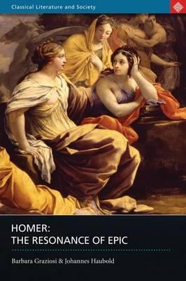 Homer: The Resonance of Epic by Graziosi, Barbara