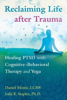 Reclaiming Life After Trauma: Healing Ptsd with Cognitive-Behavioral Therapy and Yoga by Mintie, Daniel