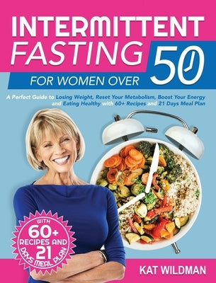 Intermittent Fasting Bible for Women over 50: A Perfect Guide to Losing Weight, Reset Your Metabolism, Boost Your Energy and Eating Healthy with 60+ R by Wildman, Kat