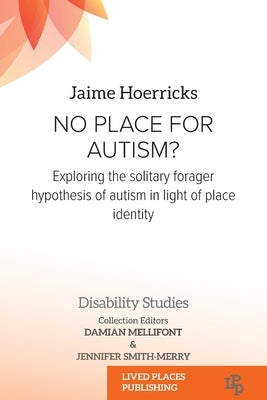 No Place for Autism?: Exploring the Solitary Forager Hypothesis of Autism in Light of Place Identity by Hoerricks, Jaime