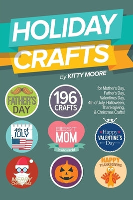 Holiday Crafts: 196 Crafts for Mother's Day, Father's Day, Valentines Day, 4th of July, Halloween Crafts, Thanksgiving Crafts, & Chris by Moore, Kitty